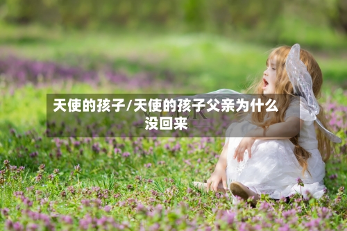 天使的孩子/天使的孩子父亲为什么没回来-第3张图片