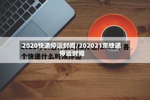 2020快递停运时间/202021年快递停运时间-第3张图片