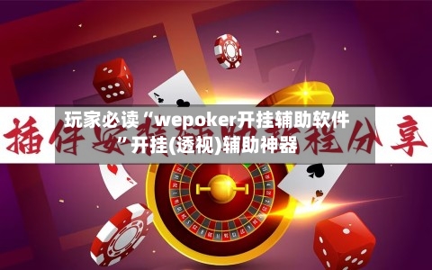 玩家必读“wepoker开挂辅助软件”开挂(透视)辅助神器-第1张图片