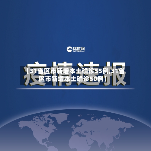 【31省区市新增本土确诊55例,31省区市新增本土确诊50例】-第1张图片