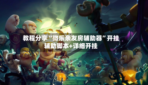 教程分享“微乐亲友房辅助器”开挂辅助脚本+详细开挂-第2张图片