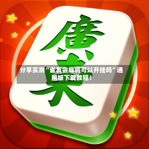 分享实测“雀友会麻将可以开挂吗”通用版下载教程！-第2张图片