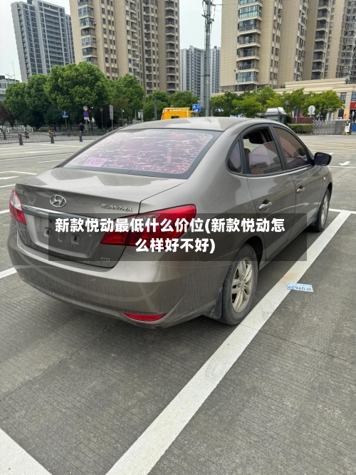 新款悦动最低什么价位(新款悦动怎么样好不好)-第2张图片