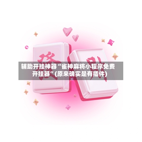 辅助开挂神器“雀神麻将小程序免费开挂器”(原来确实是有插件)-第1张图片