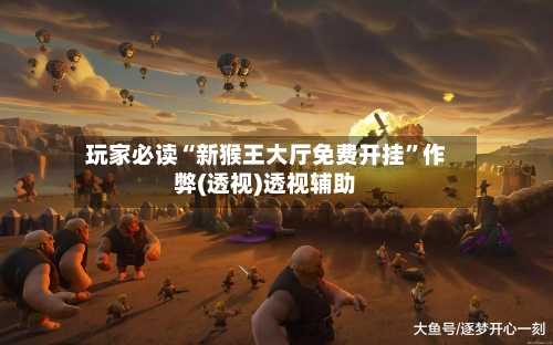 玩家必读“新猴王大厅免费开挂”作弊(透视)透视辅助-第1张图片