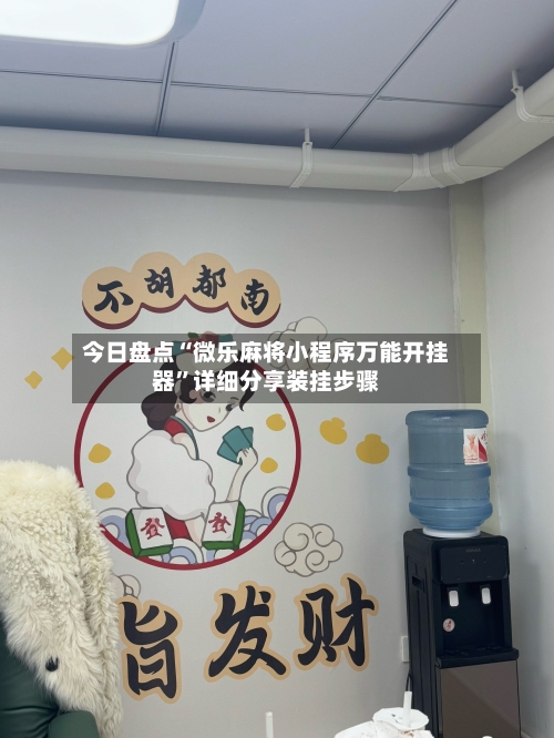 今日盘点“微乐麻将小程序万能开挂器”详细分享装挂步骤-第1张图片