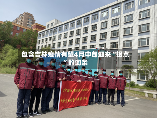包含吉林疫情有望4月中旬迎来“拐点	”的词条-第2张图片