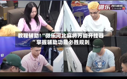 教程辅助!“微乐河北麻将万能开挂器”掌握辅助功能必胜规则-第2张图片
