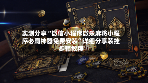 实测分享“微信小程序微乐麻将小程序必赢神器免费安装”详细分享装挂步骤教程-第1张图片