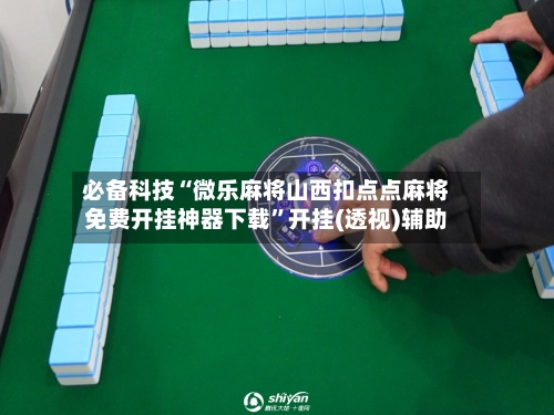 必备科技“微乐麻将山西扣点点麻将免费开挂神器下载”开挂(透视)辅助-第2张图片