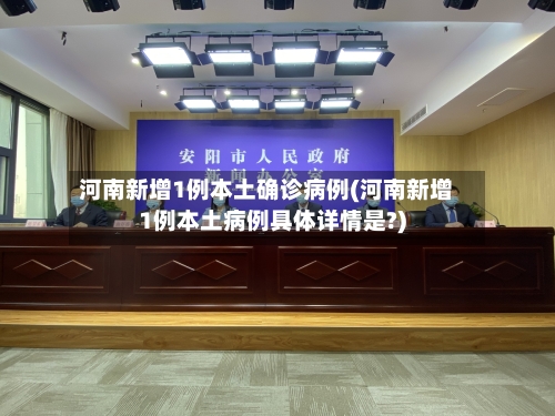 河南新增1例本土确诊病例(河南新增1例本土病例具体详情是?)-第1张图片