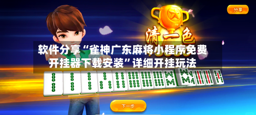 软件分享“雀神广东麻将小程序免费开挂器下载安装”详细开挂玩法-第3张图片