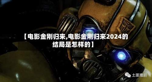 【电影金刚归来,电影金刚归来2024的结局是怎样的】-第3张图片