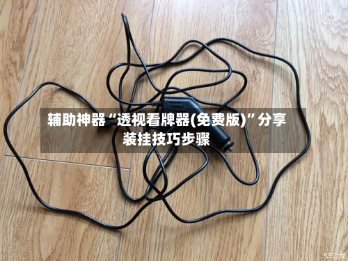 辅助神器“透视看牌器(免费版)	”分享装挂技巧步骤-第1张图片