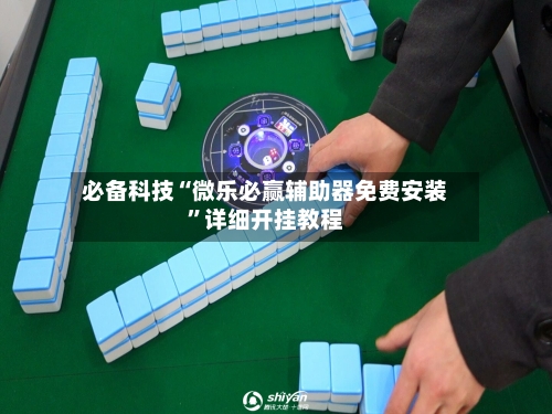 必备科技“微乐必赢辅助器免费安装”详细开挂教程-第3张图片