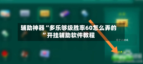 辅助神器“多乐够级胜率60怎么弄的”开挂辅助软件教程-第1张图片