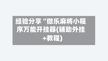 经验分享“微乐麻将小程序万能开挂器(辅助外挂+教程)-第1张图片