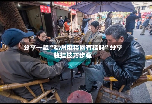 分享一款“福州麻将圈有挂吗”分享装挂技巧步骤-第1张图片