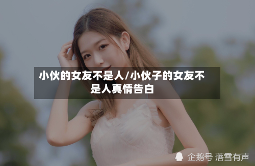 小伙的女友不是人/小伙子的女友不是人真情告白-第1张图片