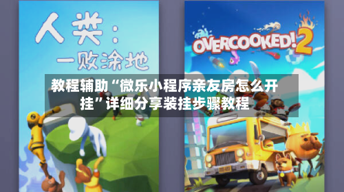 教程辅助“微乐小程序亲友房怎么开挂”详细分享装挂步骤教程-第1张图片