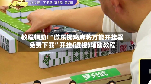 教程辅助!“微乐捉鸡麻将万能开挂器免费下载	”开挂(透视)辅助教程-第1张图片