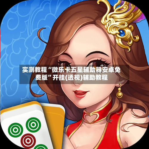 实测教程“微乐卡五星辅助器安卓免费版”开挂(透视)辅助教程-第1张图片