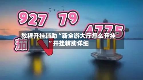 教程开挂辅助“新全游大厅怎么开挂	”开挂辅助详细-第1张图片