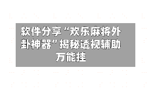 软件分享“欢乐麻将外卦神器”揭秘透视辅助万能挂-第1张图片