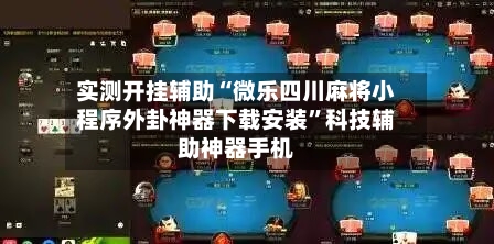 实测开挂辅助“微乐四川麻将小程序外卦神器下载安装”科技辅助神器手机-第1张图片