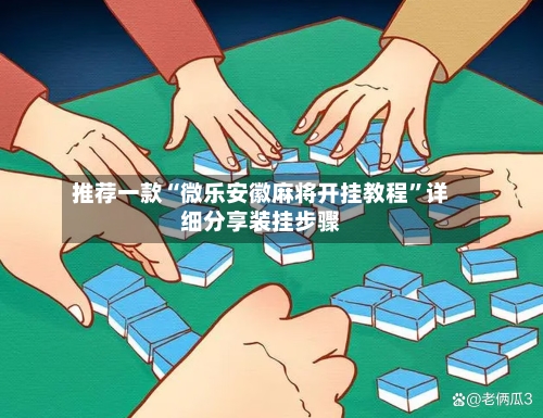 推荐一款“微乐安徽麻将开挂教程”详细分享装挂步骤-第1张图片