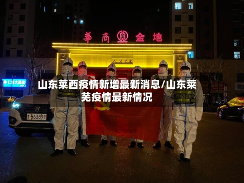 山东莱西疫情新增最新消息/山东莱芜疫情最新情况-第1张图片