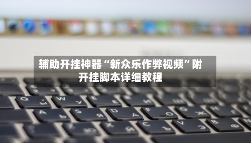 辅助开挂神器“新众乐作弊视频”附开挂脚本详细教程-第1张图片