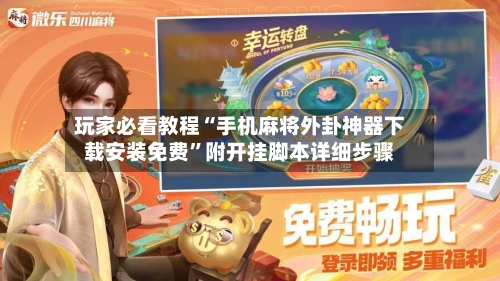 玩家必看教程“手机麻将外卦神器下载安装免费”附开挂脚本详细步骤-第1张图片