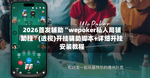 2026首发辅助“wepoker私人局辅助挂	”(透视)开挂辅助脚本+详细开挂安装教程-第1张图片