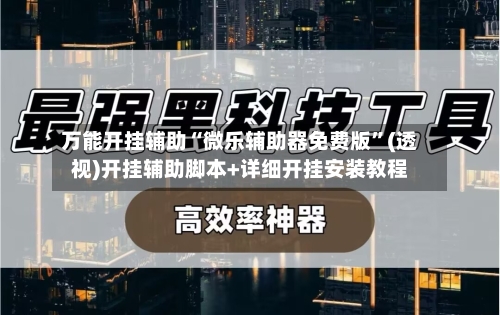 万能开挂辅助“微乐辅助器免费版”(透视)开挂辅助脚本+详细开挂安装教程-第1张图片