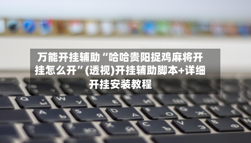 万能开挂辅助“哈哈贵阳捉鸡麻将开挂怎么开”(透视)开挂辅助脚本+详细开挂安装教程-第1张图片