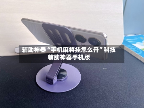 辅助神器“手机麻将挂怎么开”科技辅助神器手机版-第1张图片