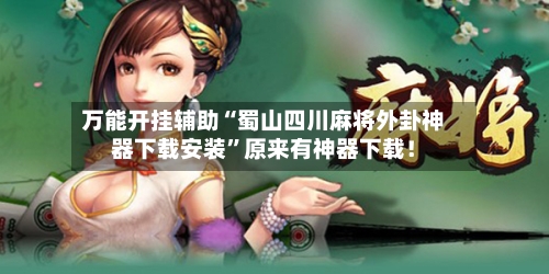 万能开挂辅助“蜀山四川麻将外卦神器下载安装”原来有神器下载！-第1张图片