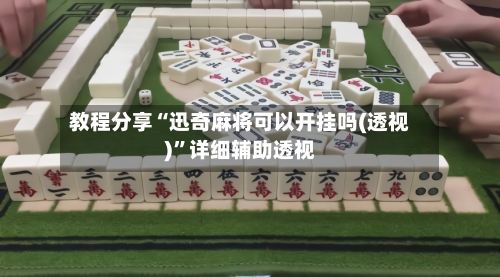 教程分享“迅奇麻将可以开挂吗(透视)	”详细辅助透视-第1张图片