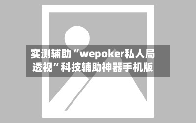 实测辅助“wepoker私人局透视	”科技辅助神器手机版-第1张图片