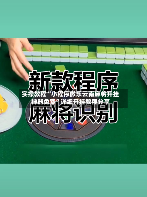 实操教程“小程序微乐云南麻将开挂神器免费”详细开挂教程分享-第1张图片