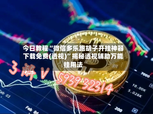 今日教程“微信多乐跑胡子开挂神器下载免费(透视)”揭秘透视辅助万能挂用法-第1张图片