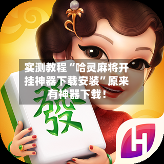 实测教程“哈灵麻将开挂神器下载安装	”原来有神器下载！-第1张图片