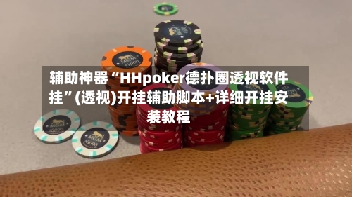 辅助神器“HHpoker德扑圈透视软件挂”(透视)开挂辅助脚本+详细开挂安装教程-第1张图片