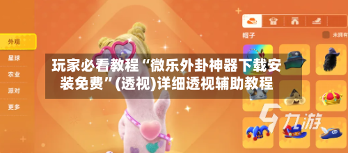 玩家必看教程“微乐外卦神器下载安装免费”(透视)详细透视辅助教程-第1张图片