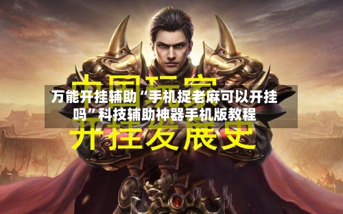 万能开挂辅助“手机捉老麻可以开挂吗”科技辅助神器手机版教程-第1张图片