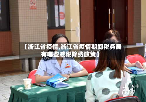 【浙江省疫情,浙江省疫情期间税务局有哪些减税降费政策】-第1张图片