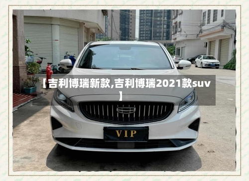 【吉利博瑞新款,吉利博瑞2021款suv】-第1张图片