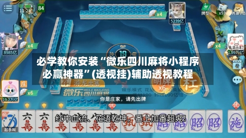 必学教你安装“微乐四川麻将小程序必赢神器”(透视挂)辅助透视教程-第1张图片