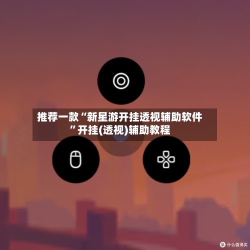 推荐一款“新星游开挂透视辅助软件”开挂(透视)辅助教程-第1张图片